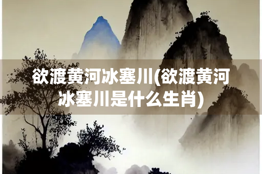 欲渡黄河冰塞川(欲渡黄河冰塞川是什么生肖)