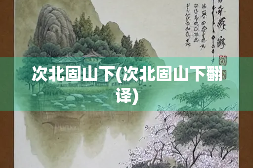 次北固山下(次北固山下翻译)