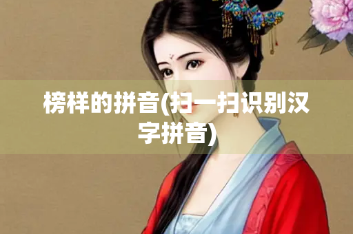 榜样的拼音(扫一扫识别汉字拼音) 榜样的拼音(扫一扫识别汉字拼音)