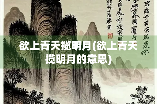 欲上青天揽明月(欲上青天揽明月的意思) 欲上青天揽明月(欲上青天揽明月的意思)