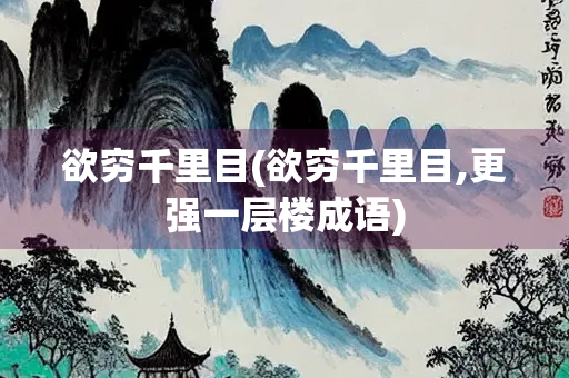 欲穷千里目(欲穷千里目,更强一层楼成语) 欲穷千里目(欲穷千里目,更强一层楼成语)