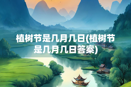 植树节是几月几日(植树节是几月几日答案)