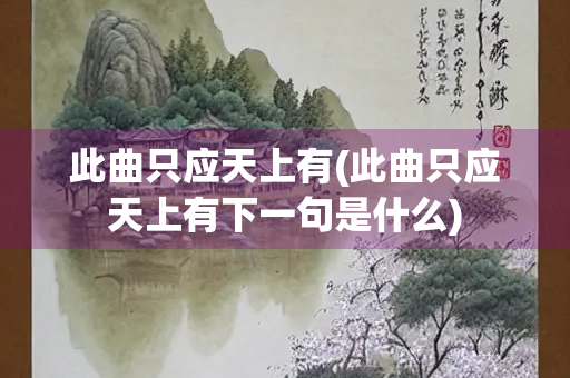 此曲只应天上有(此曲只应天上有下一句是什么) 此曲只应天上有(此曲只应天上有下一句是什么)