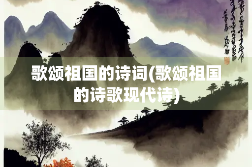 歌颂祖国的诗词(歌颂祖国的诗歌现代诗) 歌颂祖国的诗词(歌颂祖国的诗歌现代诗)
