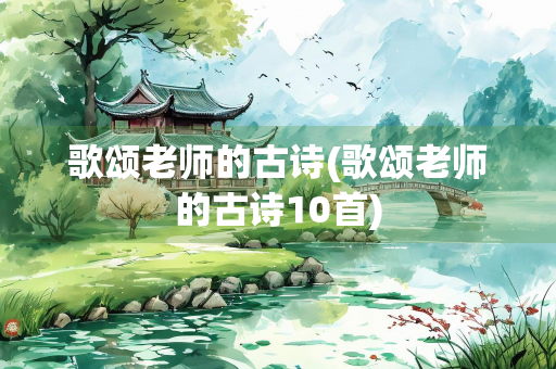 歌颂老师的古诗(歌颂老师的古诗10首) 歌颂老师的古诗(歌颂老师的古诗10首)