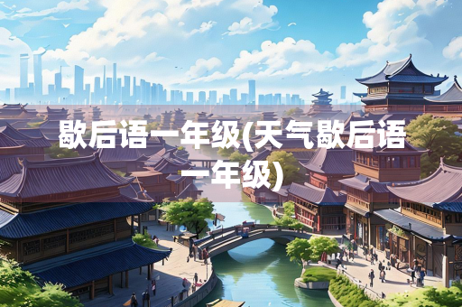 歇后语一年级(天气歇后语一年级) 歇后语一年级(天气歇后语一年级)