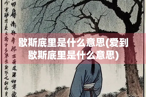 歇斯底里是什么意思(爱到歇斯底里是什么意思)