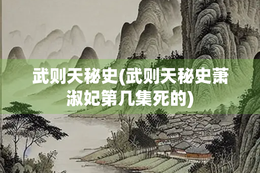 武则天秘史(武则天秘史萧淑妃第几集死的) 武则天秘史(武则天秘史萧淑妃第几集死的)