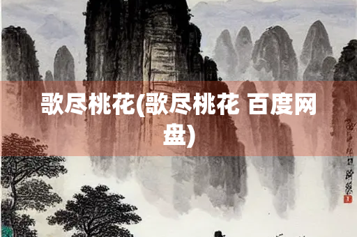 歌尽桃花(歌尽桃花 百度网盘) 歌尽桃花(歌尽桃花 百度网盘)