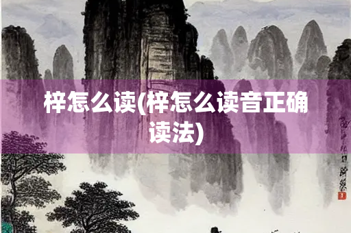 梓怎么读(梓怎么读音正确读法)