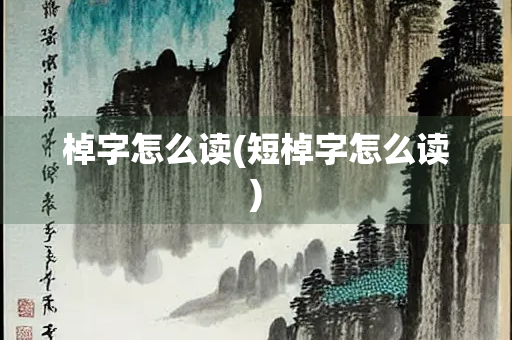 棹字怎么读(短棹字怎么读) 棹字怎么读(短棹字怎么读)