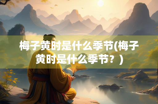 梅子黄时是什么季节(梅子黄时是什么季节?) 梅子黄时是什么季节(梅子黄时是什么季节?)