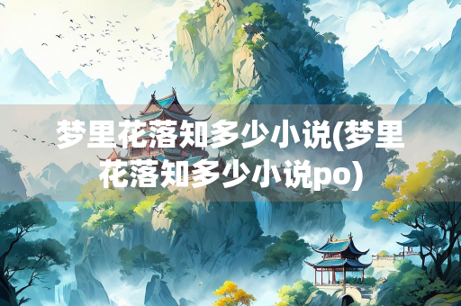 梦里花落知多少小说(梦里花落知多少小说po)
