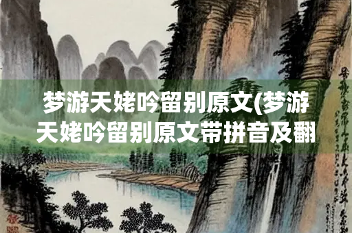 梦游天姥吟留别原文(梦游天姥吟留别原文带拼音及翻译)