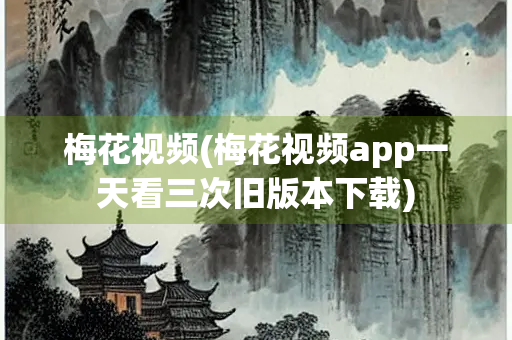 梅花视频(梅花视频app一天看三次旧版本下载) 梅花视频(梅花视频app一天看三次旧版本下载)