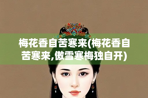 梅花香自苦寒来(梅花香自苦寒来,傲雪寒梅独自开)