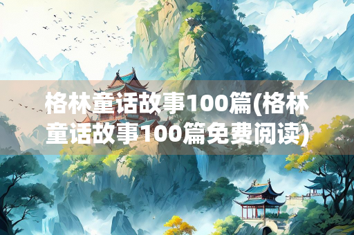 格林童话故事100篇(格林童话故事100篇免费阅读)