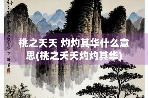 桃之夭夭 灼灼其华什么意思(桃之夭夭灼灼其华)