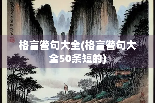 格言警句大全(格言警句大全50条短的)