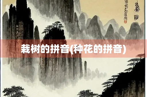 栽树的拼音(种花的拼音)