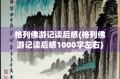 格列佛游记读后感(格列佛游记读后感1000字左右)
