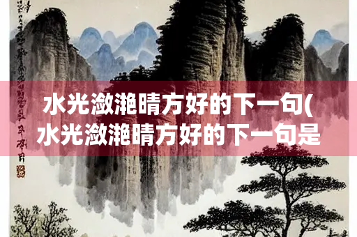 水光潋滟晴方好的下一句(水光潋滟晴方好的下一句是？)