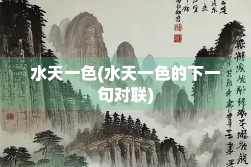水天一色(水天一色的下一句对联) 水天一色(水天一色的下一句对联)