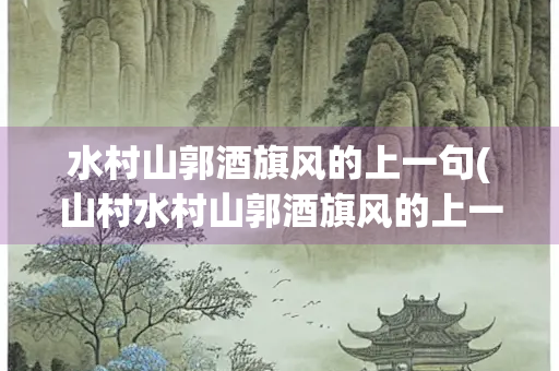 水村山郭酒旗风的上一句(山村水村山郭酒旗风的上一句)