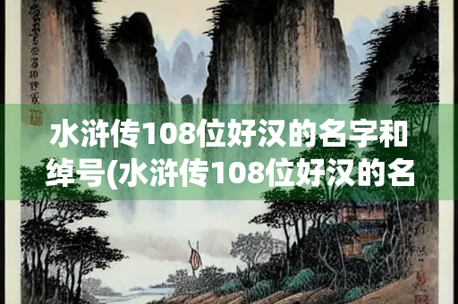水浒传108位好汉的名字和绰号(水浒传108位好汉的名字和绰号简介)