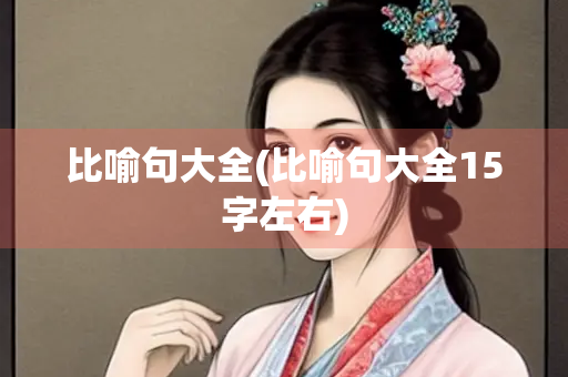 比喻句大全(比喻句大全15字左右)