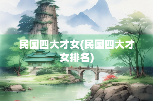 民国四大才女(民国四大才女排名) 民国四大才女(民国四大才女排名)