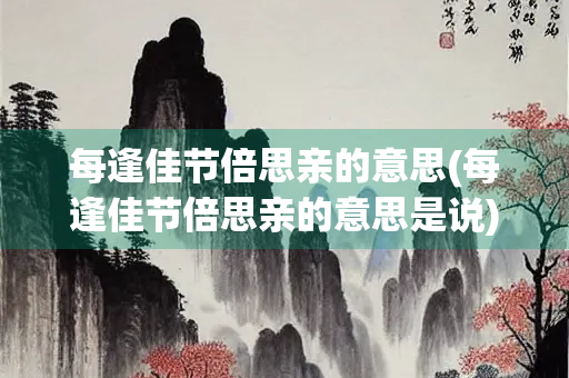 每逢佳节倍思亲的意思(每逢佳节倍思亲的意思是说) 每逢佳节倍思亲的意思(每逢佳节倍思亲的意思是说)