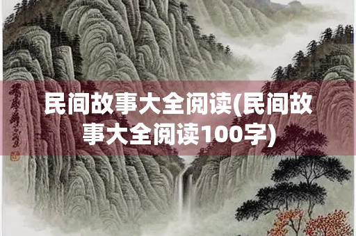 民间故事大全阅读(民间故事大全阅读100字)