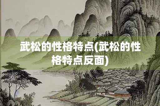 武松的性格特点(武松的性格特点反面)