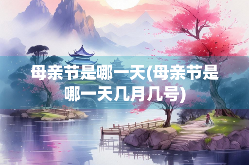 母亲节是哪一天(母亲节是哪一天几月几号)