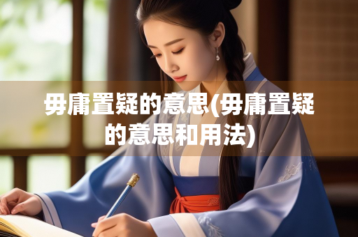 毋庸置疑的意思(毋庸置疑的意思和用法)