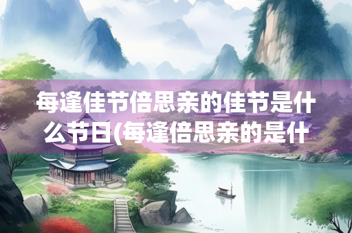 每逢佳节倍思亲的佳节是什么节日(每逢倍思亲的是什么节日生肖) 每逢佳节倍思亲的佳节是什么节日(每逢倍思亲的是什么节日生肖)