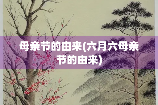 母亲节的由来(六月六母亲节的由来)