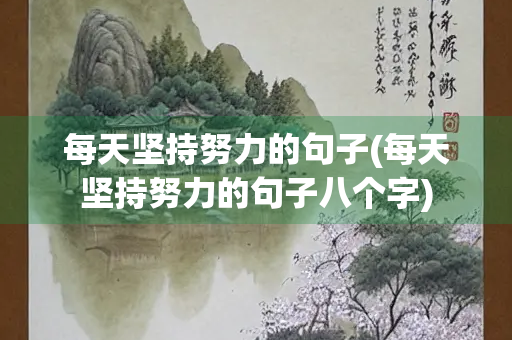 每天坚持努力的句子(每天坚持努力的句子八个字) 每天坚持努力的句子(每天坚持努力的句子八个字)