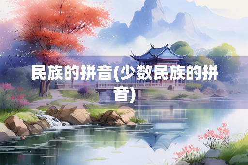 民族的拼音(少数民族的拼音) 民族的拼音(少数民族的拼音)