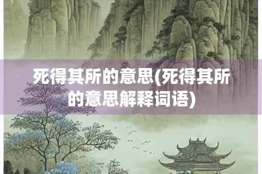 死得其所的意思(死得其所的意思解释词语) 死得其所的意思(死得其所的意思解释词语)
