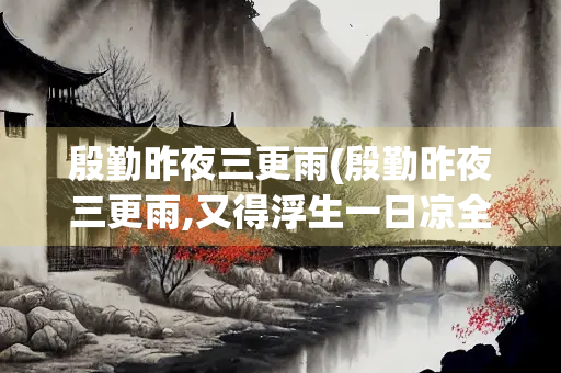 殷勤昨夜三更雨(殷勤昨夜三更雨,又得浮生一日凉全诗) 殷勤昨夜三更雨(殷勤昨夜三更雨,又得浮生一日凉全诗)