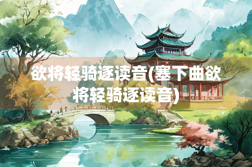 欲将轻骑逐读音(塞下曲欲将轻骑逐读音)