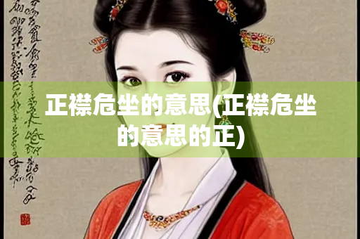正襟危坐的意思(正襟危坐的意思的正)