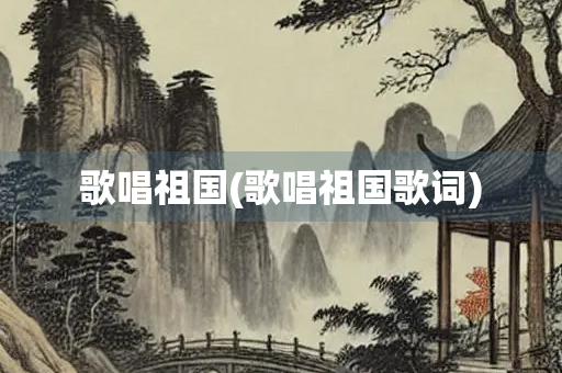 歌唱祖国(歌唱祖国歌词)
