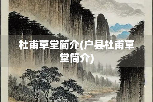 杜甫草堂简介(户县杜甫草堂简介) 杜甫草堂简介(户县杜甫草堂简介)