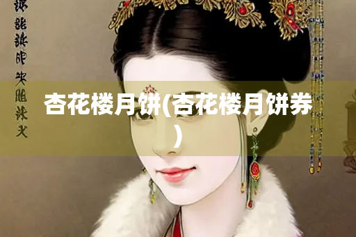 杏花楼月饼(杏花楼月饼券)