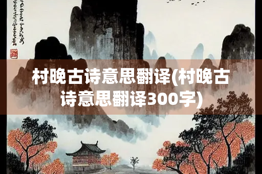 村晚古诗意思翻译(村晚古诗意思翻译300字) 村晚古诗意思翻译(村晚古诗意思翻译300字)
