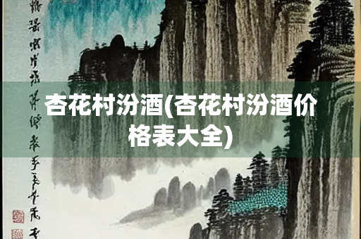 杏花村汾酒(杏花村汾酒价格表大全) 杏花村汾酒(杏花村汾酒价格表大全)
