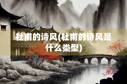 杜甫的诗风(杜甫的诗风是什么类型)